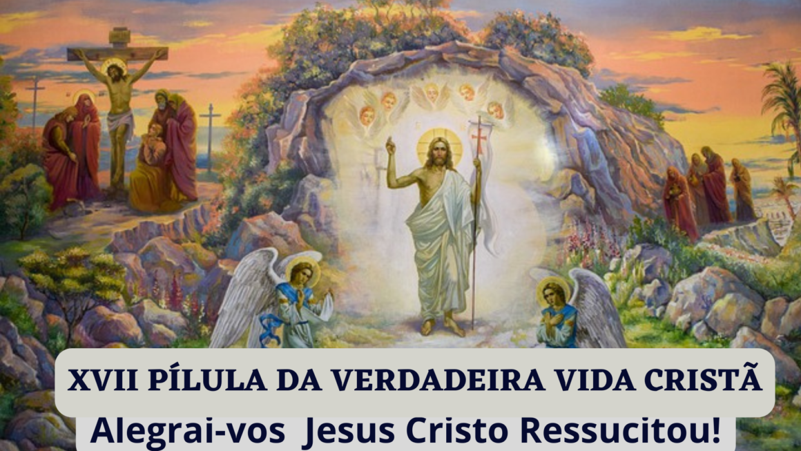 XVII PÍLULA DA VERDADEIRA VIDA CRISTÃ    SOBRE A Santa Páscoa  ***